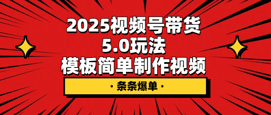 2025视频号带货5.0玩法,模板简单制作视频,条条爆单 2025视频号带货5.0玩法,模板简单制作视频,条条爆单