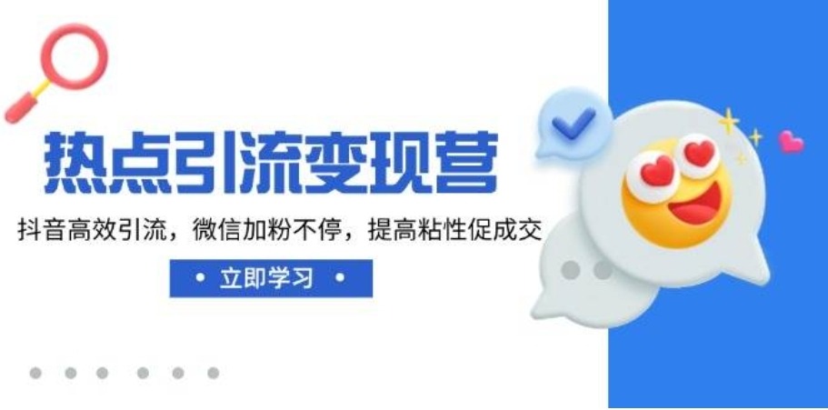热点引流变现营,抖音高效引流,微信加粉不停,提高粘性促成交 热点引流变现营,抖音高效引流,微信加粉不停,提高粘性促成交