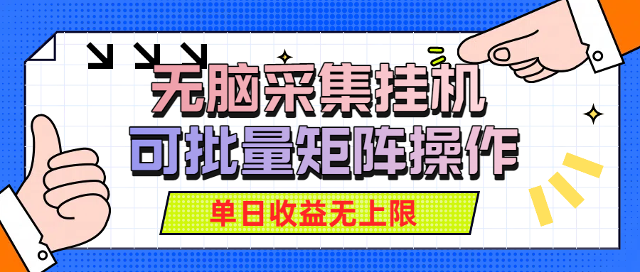 无脑采集挂机,可批量矩阵操作,单日收益无上限 无脑采集挂机,可批量矩阵操作,单日收益无上限